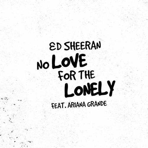 Ed Sheeran Ft. Ariana Grande - No Love For The Lonely